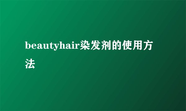 beautyhair染发剂的使用方法