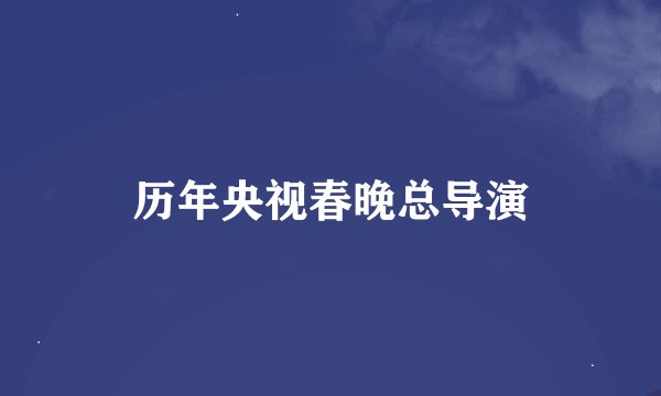 历年央视春晚总导演