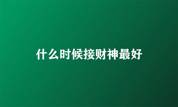 什么时候接财神最好