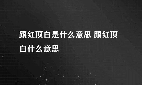 跟红顶白是什么意思 跟红顶白什么意思