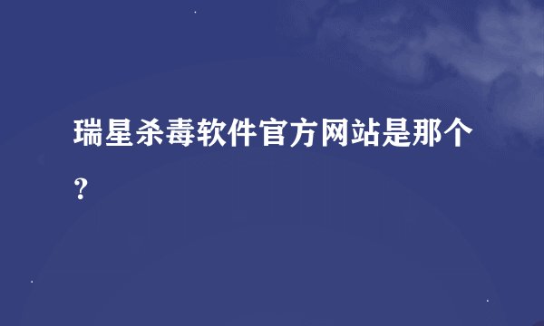 瑞星杀毒软件官方网站是那个？