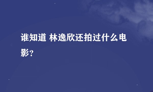 谁知道 林逸欣还拍过什么电影？