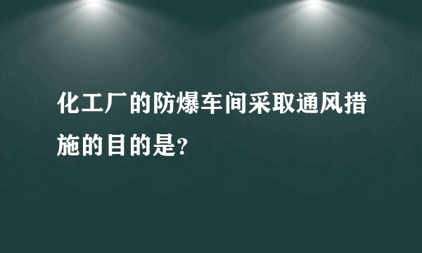 化工厂的防爆车间采取通风措施的目的是？