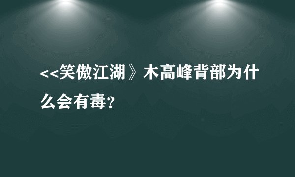 <<笑傲江湖》木高峰背部为什么会有毒？