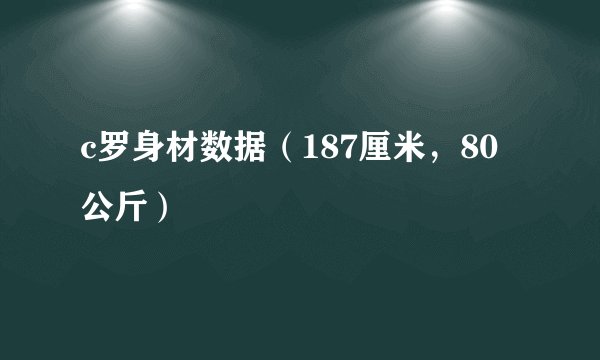 c罗身材数据(187厘米,80公斤)