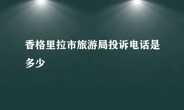 香格里拉市旅游局投诉电话是多少