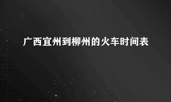 广西宜州到柳州的火车时间表