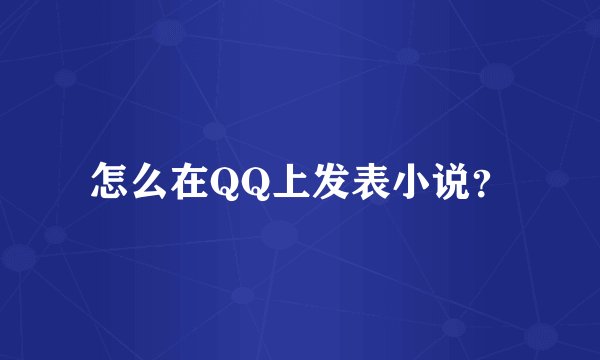 怎么在QQ上发表小说？