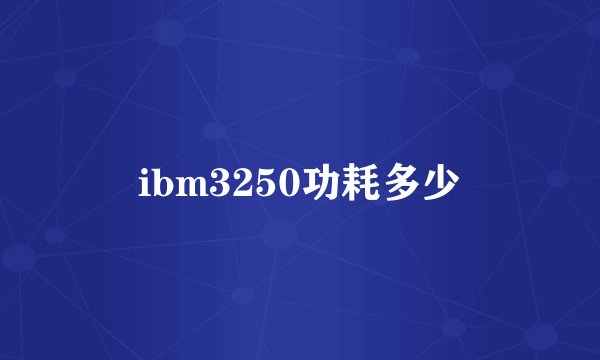 ibm3250功耗多少