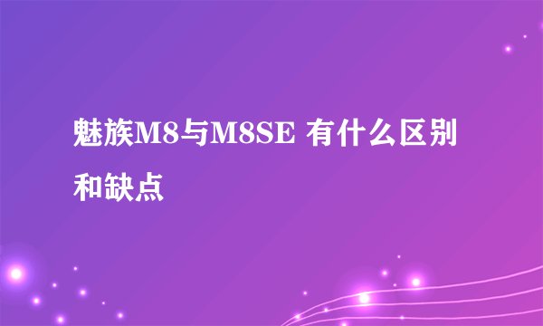 魅族M8与M8SE 有什么区别和缺点