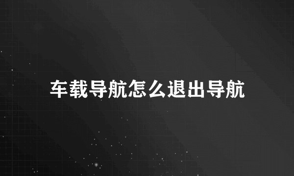 车载导航怎么退出导航
