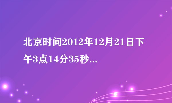 北京时间2012年12月21日下午3点14分35秒,江西时间是?