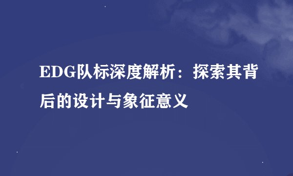 EDG队标深度解析：探索其背后的设计与象征意义