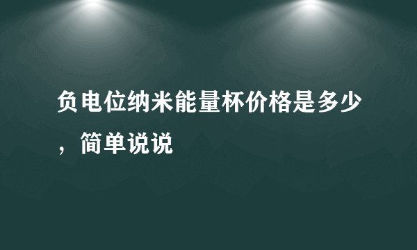 负电位纳米能量杯价格是多少，简单说说