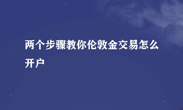 两个步骤教你伦敦金交易怎么开户