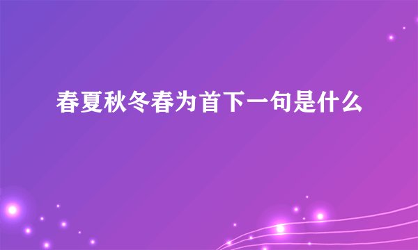 春夏秋冬春为首下一句是什么