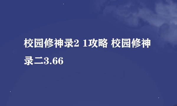 校园修神录2 1攻略 校园修神录二3.66