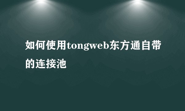 如何使用tongweb东方通自带的连接池