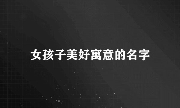 女孩子美好寓意的名字