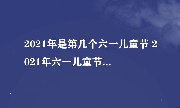 2021年是第几个六一儿童节 2021年六一儿童节放几天假