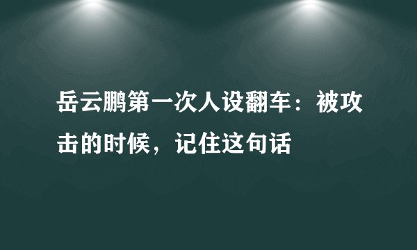 岳云鹏第一次人设翻车：被攻击的时候，记住这句话