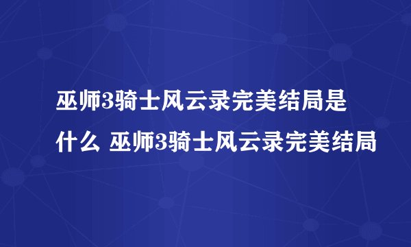 巫师3骑士风云录完美结局是什么 巫师3骑士风云录完美结局