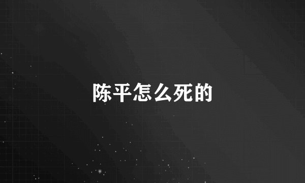 陈平怎么死的