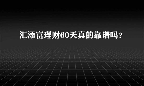 汇添富理财60天真的靠谱吗？