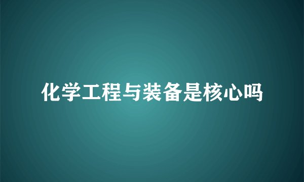 化学工程与装备是核心吗