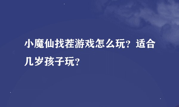 小魔仙找茬游戏怎么玩？适合几岁孩子玩？