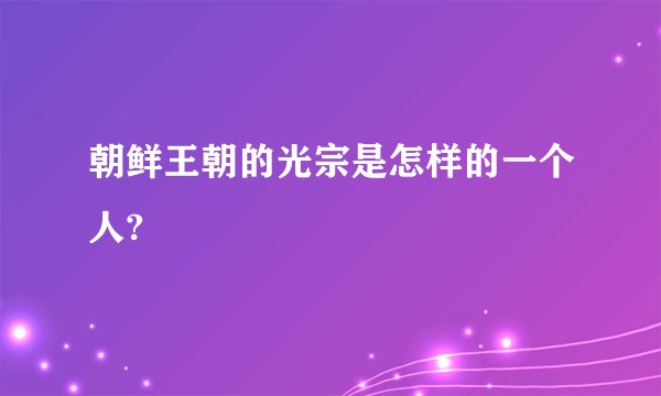 朝鲜王朝的光宗是怎样的一个人?