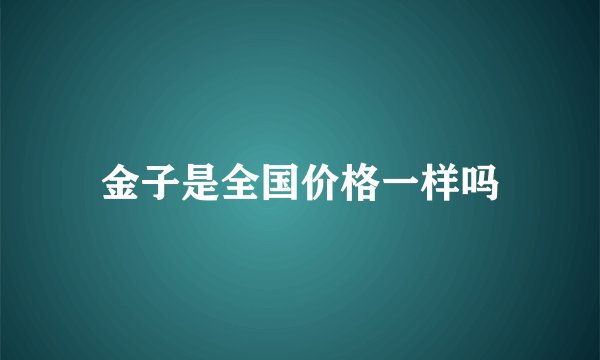 金子是全国价格一样吗