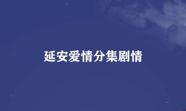 延安爱情分集剧情
