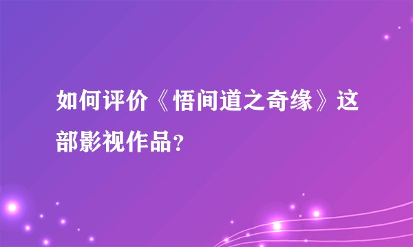如何评价《悟间道之奇缘》这部影视作品？