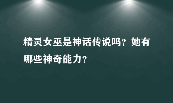 精灵女巫是神话传说吗？她有哪些神奇能力？