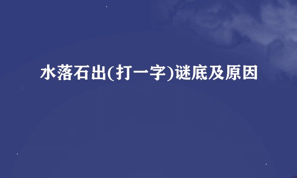 水落石出(打一字)谜底及原因