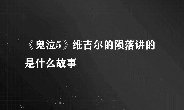 《鬼泣5》维吉尔的陨落讲的是什么故事