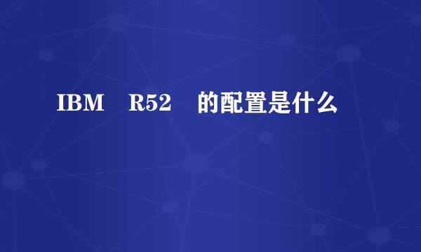 IBM R52 的配置是什么