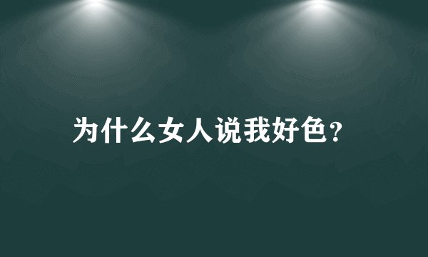 为什么女人说我好色?