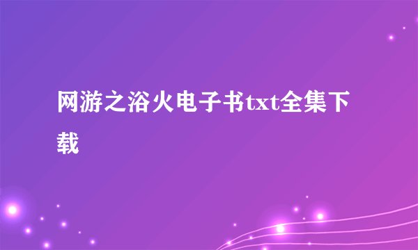 网游之浴火电子书txt全集下载