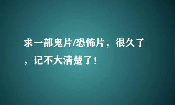 求一部鬼片/恐怖片，很久了，记不大清楚了！