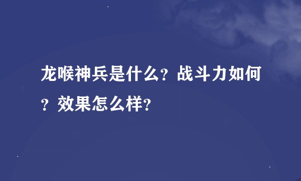龙喉神兵是什么？战斗力如何？效果怎么样？