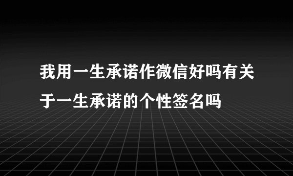 我用一生承诺作微信好吗有关于一生承诺的个性签名吗