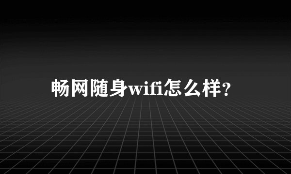 畅网随身wifi怎么样？