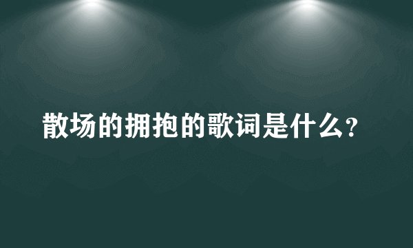 散场的拥抱的歌词是什么？