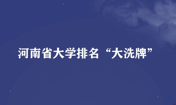 河南省大学排名“大洗牌”