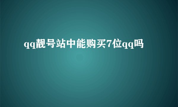 qq靓号站中能购买7位qq吗