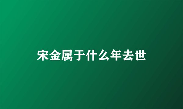 宋金属于什么年去世