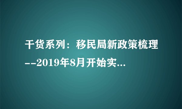 干货系列：移民局新政策梳理--2019年8月开始实施12条移民与出入境便利政策！