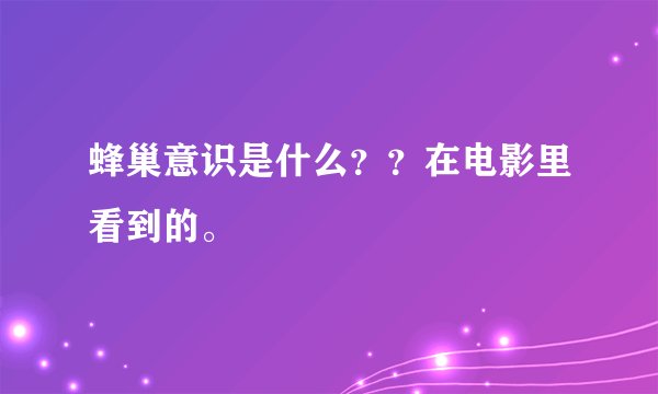 蜂巢意识是什么？？在电影里看到的。